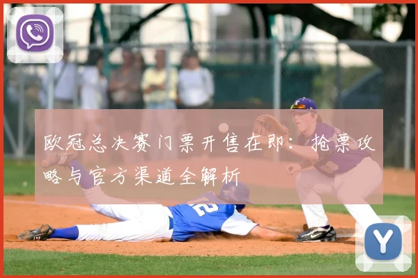 欧冠总决赛门票开售在即：抢票攻略与官方渠道全解析