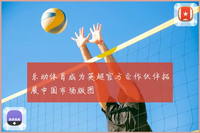 乐动体育成为英超官方合作伙伴拓展中国市场版图