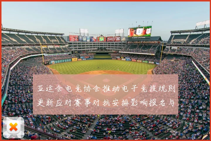 亚运会电竞协会推动电子竞技规则更新应对赛事对抗安排影响报名与赛程