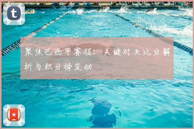 聚焦巴西甲赛程：关键对决比分解析与积分榜变动