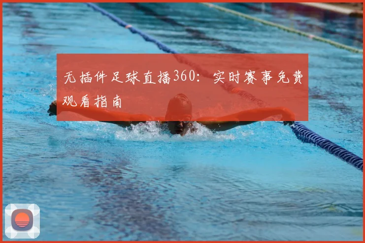 无插件足球直播360：实时赛事免费观看指南