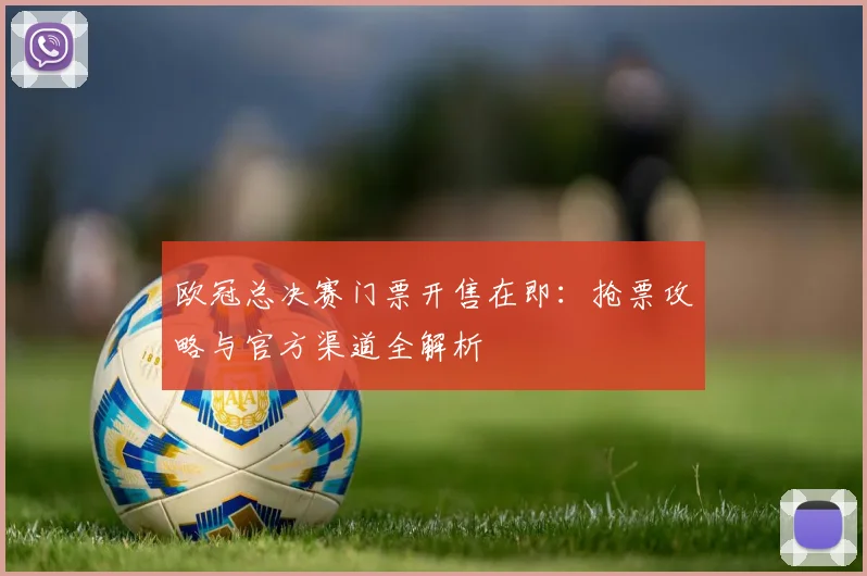 欧冠总决赛门票开售在即：抢票攻略与官方渠道全解析