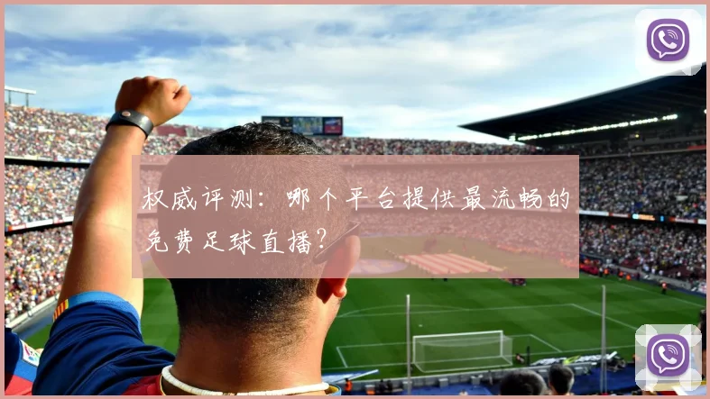 权威评测：哪个平台提供最流畅的免费足球直播？