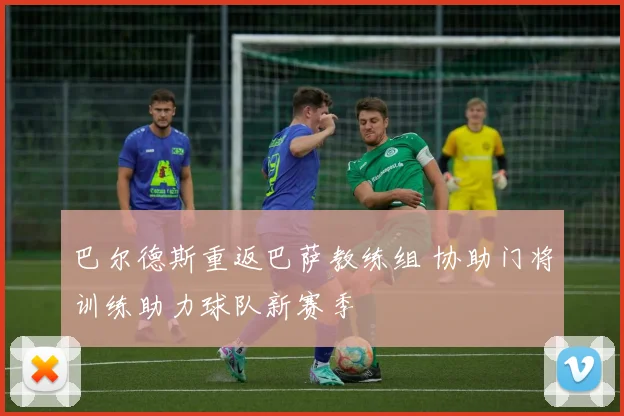 巴尔德斯重返巴萨教练组 协助门将训练助力球队新赛季