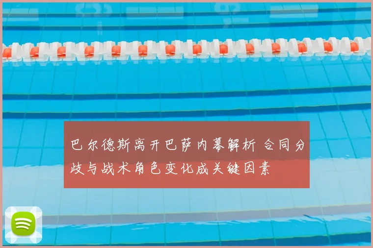 巴尔德斯离开巴萨内幕解析 合同分歧与战术角色变化成关键因素