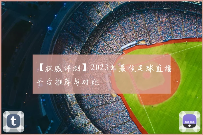 【权威评测】2023年最佳足球直播平台推荐与对比