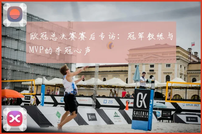 欧冠总决赛赛后专访：冠军教练与MVP的夺冠心声