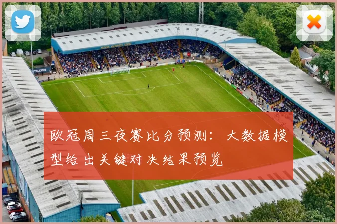 欧冠周三夜赛比分预测：大数据模型给出关键对决结果预览