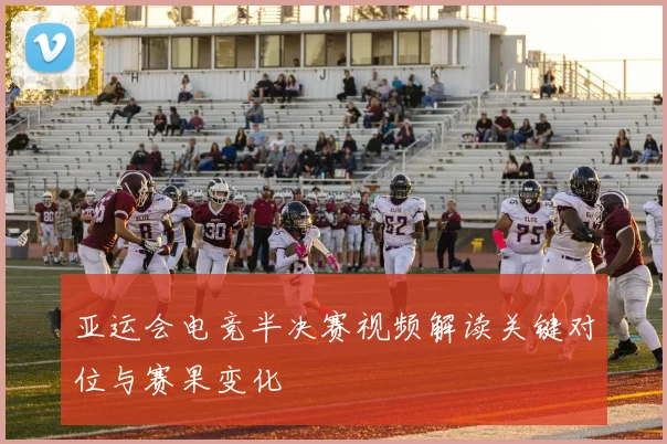 亚运会电竞半决赛视频解读关键对位与赛果变化