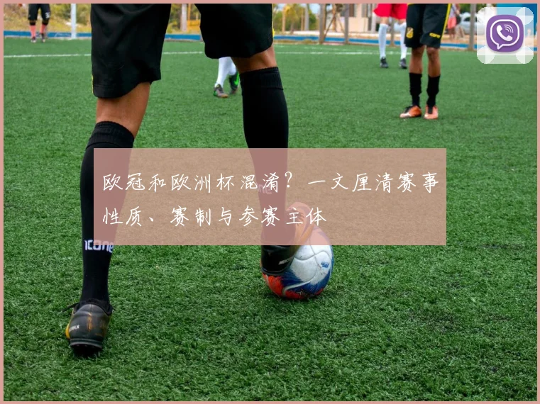 欧冠和欧洲杯混淆？一文厘清赛事性质、赛制与参赛主体