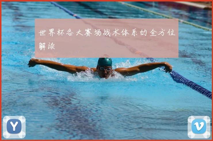 世界杯各大赛场战术体系的全方位解读