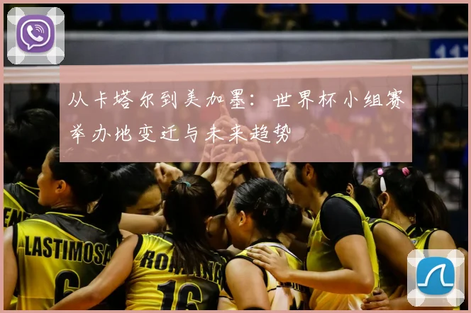 从卡塔尔到美加墨：世界杯小组赛举办地变迁与未来趋势