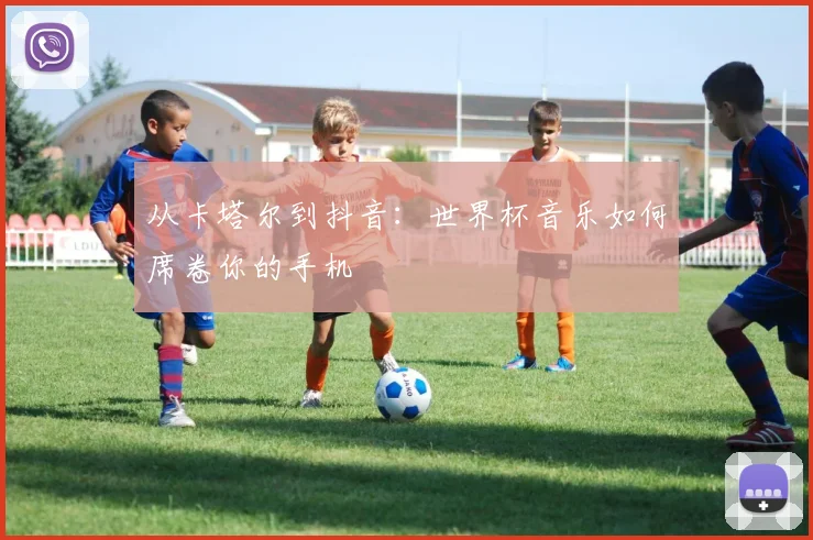 从卡塔尔到抖音：世界杯音乐如何席卷你的手机