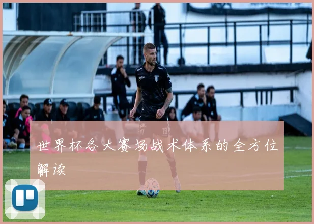 世界杯各大赛场战术体系的全方位解读